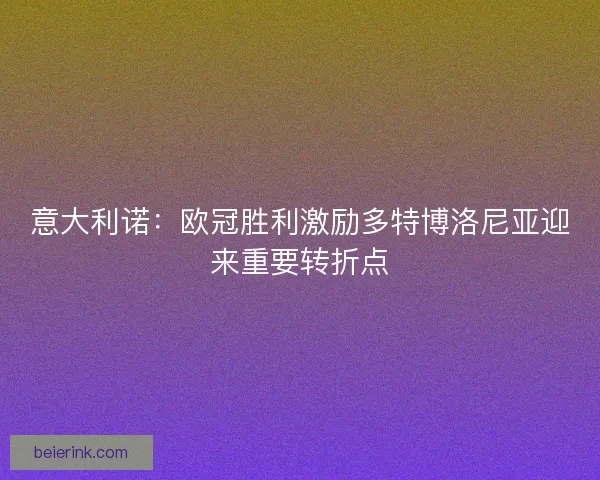 意大利诺：欧冠胜利激励多特博洛尼亚迎来重要转折点