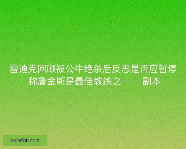 雷迪克回顾被公牛绝杀后反思是否应暂停 称詹金斯是最佳教练之一 - 副本