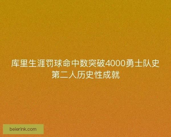 库里生涯罚球命中数突破4000勇士队史第二人历史性成就
