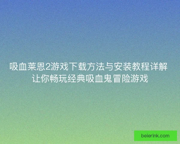 吸血莱恩2游戏下载方法与安装教程详解 让你畅玩经典吸血鬼冒险游戏
