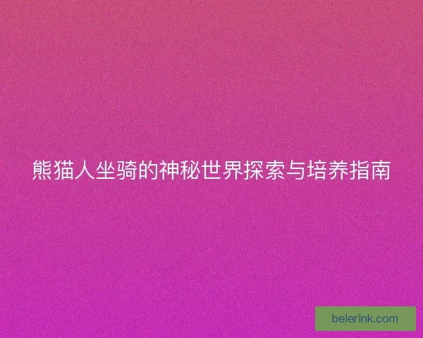 熊猫人坐骑的神秘世界探索与培养指南