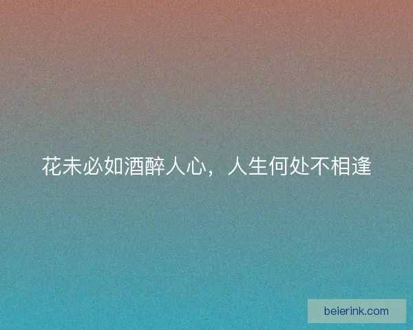 花未必如酒醉人心，人生何处不相逢