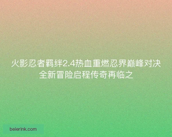 火影忍者羁绊2.4热血重燃忍界巅峰对决全新冒险启程传奇再临之