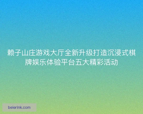 赖子山庄游戏大厅全新升级打造沉浸式棋牌娱乐体验平台五大精彩活动