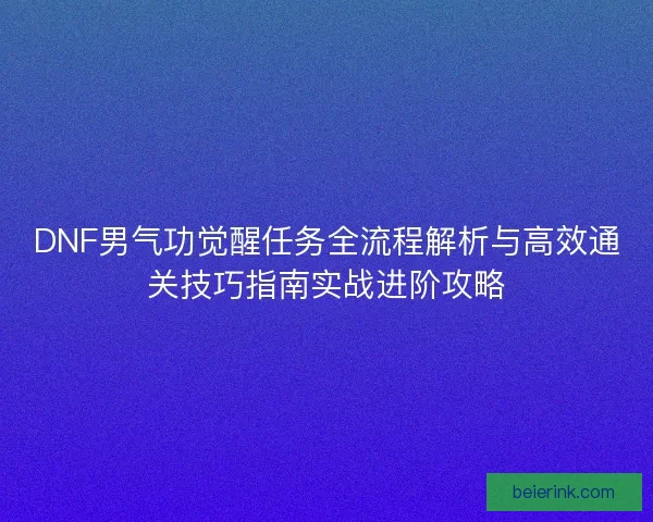 DNF男气功觉醒任务全流程解析与高效通关技巧指南实战进阶攻略