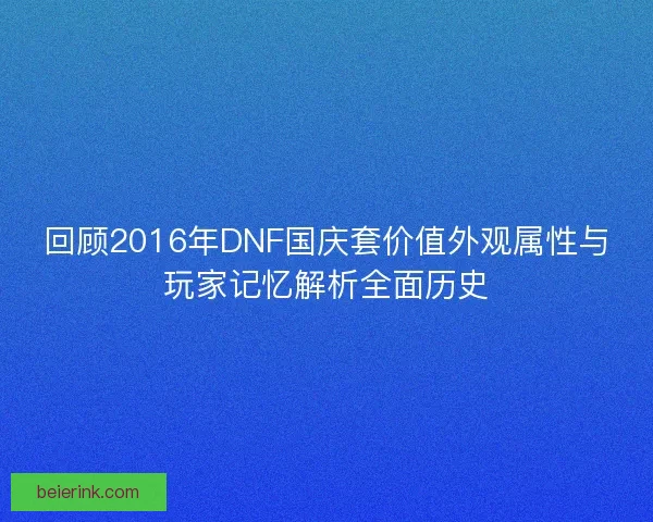 回顾2016年DNF国庆套价值外观属性与玩家记忆解析全面历史