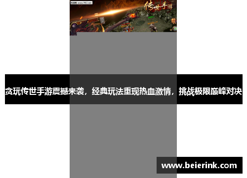 贪玩传世手游震撼来袭，经典玩法重现热血激情，挑战极限巅峰对决