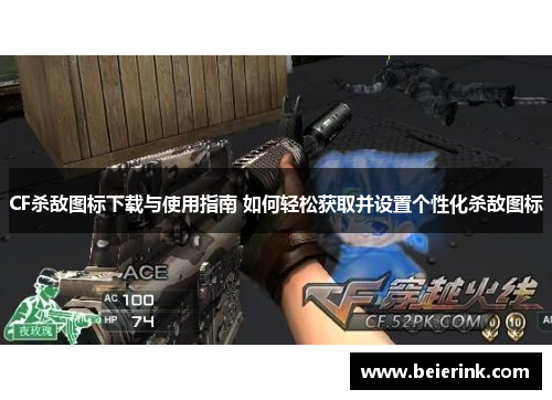 CF杀敌图标下载与使用指南 如何轻松获取并设置个性化杀敌图标