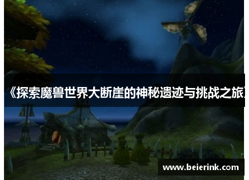 《探索魔兽世界大断崖的神秘遗迹与挑战之旅》