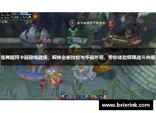 鬼舞姬阿卡丽降临战场，解锁全新技能与华丽外观，带你体验极限战斗快感