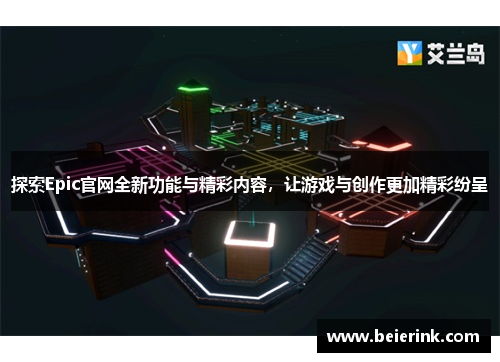 探索Epic官网全新功能与精彩内容，让游戏与创作更加精彩纷呈