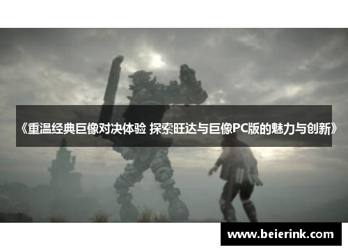 《重温经典巨像对决体验 探索旺达与巨像PC版的魅力与创新》