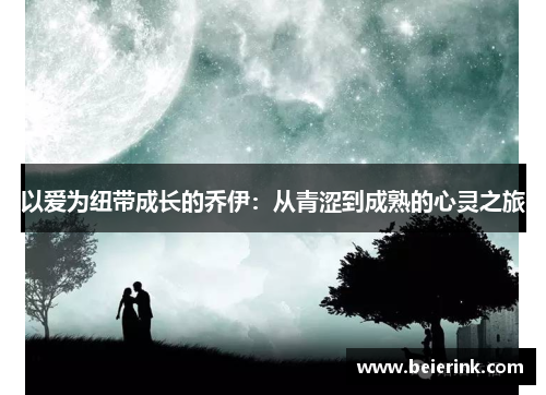 以爱为纽带成长的乔伊：从青涩到成熟的心灵之旅