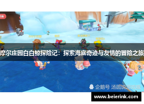 摩尔庄园白白鲸探险记：探索海底奇迹与友情的冒险之旅