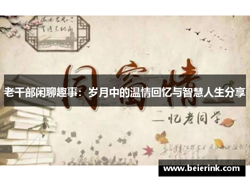 老干部闲聊趣事：岁月中的温情回忆与智慧人生分享