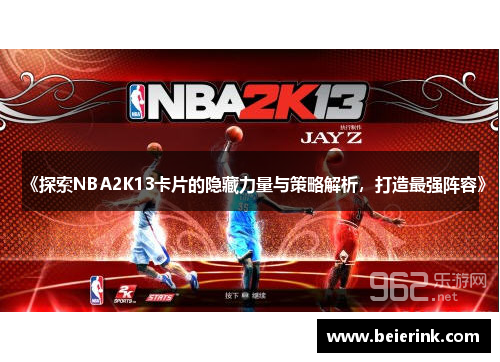 《探索NBA2K13卡片的隐藏力量与策略解析，打造最强阵容》