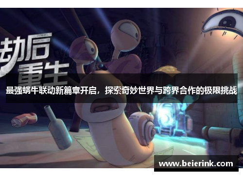 最强蜗牛联动新篇章开启，探索奇妙世界与跨界合作的极限挑战